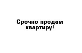 Срочно продам квартиру!